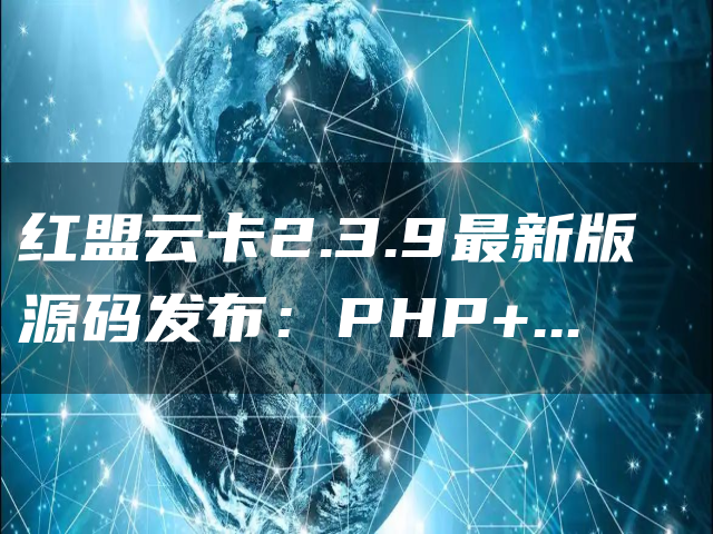 红盟云卡2.3.9最新版源码发布：PHP+MySQL构建，支持多支付方式，自带前台模板